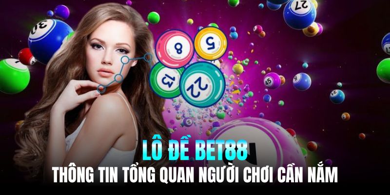 Những thông tin tổng quan về sân chơi lô đề tại BET88 mà người chơi cần hiểu